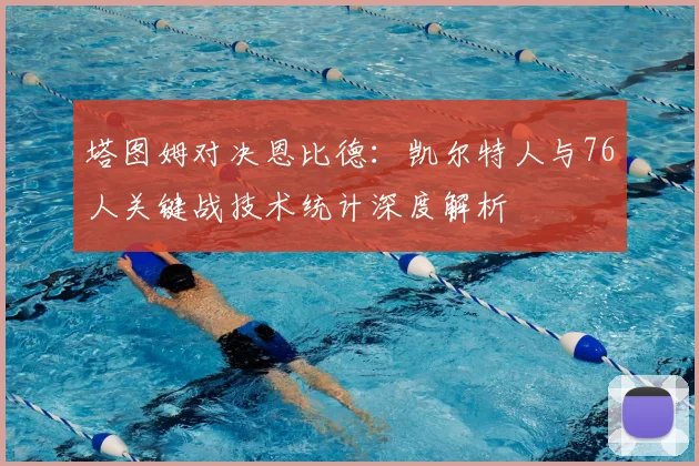 塔图姆对决恩比德:凯尔特人与76人关键战技术统计深度解析