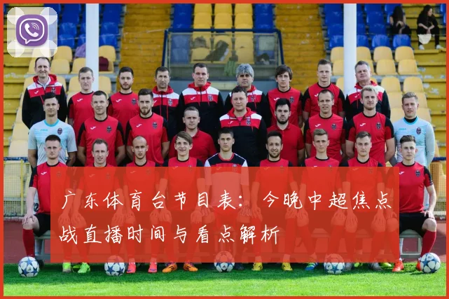 广东体育台节目表：今晚中超焦点战直播时间与看点解析