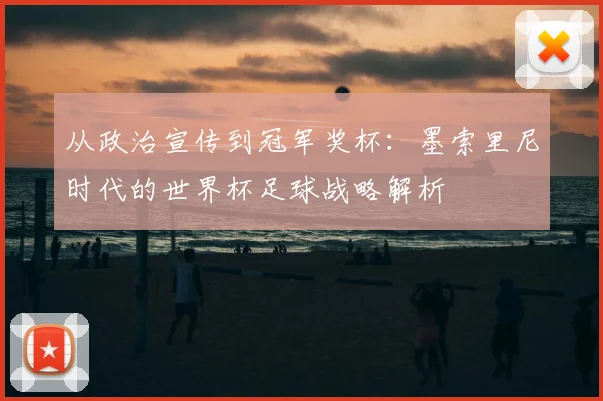 从政治宣传到冠军奖杯：墨索里尼时代的世界杯足球战略解析