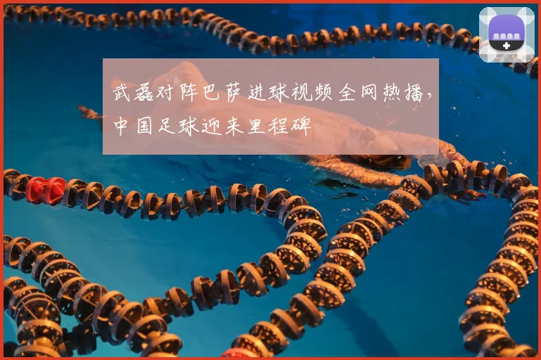 武磊对阵巴萨进球视频全网热播，中国足球迎来里程碑
