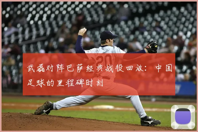 武磊对阵巴萨经典战役回放：中国足球的里程碑时刻