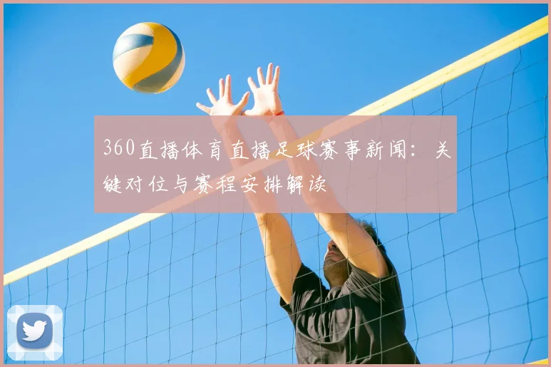360直播体育直播足球赛事新闻：关键对位与赛程安排解读