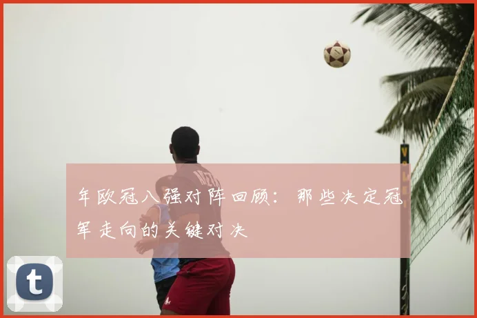 年欧冠八强对阵回顾：那些决定冠军走向的关键对决