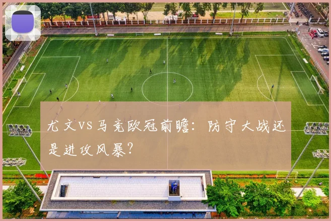 尤文vs马竞欧冠前瞻:防守大战还是进攻风暴?
