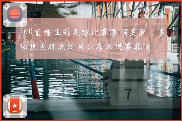 360直播亚冠足球比赛赛程更新，多场焦点对决时间公布及观赛指南