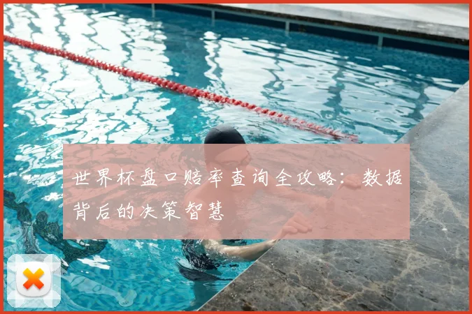 世界杯盘口赔率查询全攻略：数据背后的决策智慧