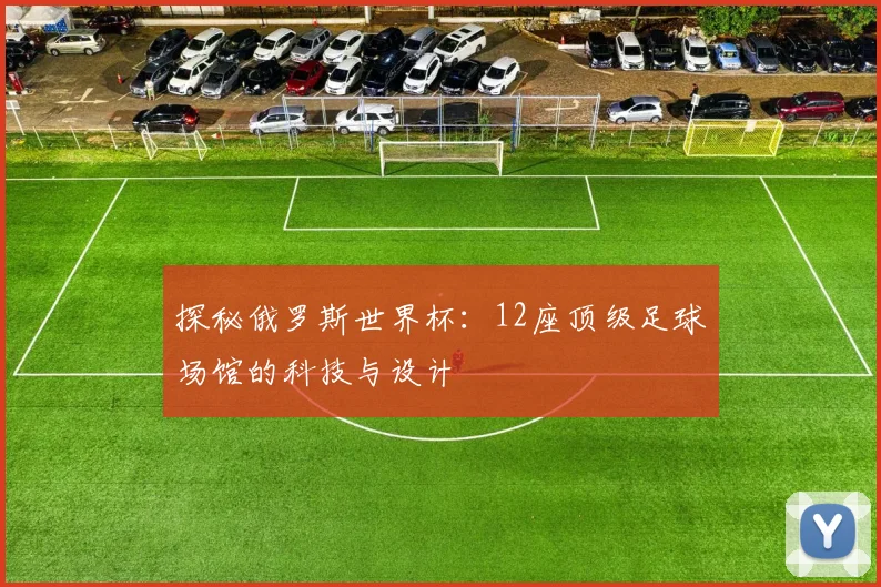 探秘俄罗斯世界杯：12座顶级足球场馆的科技与设计