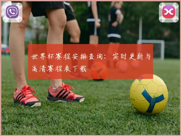 世界杯赛程安排查询：实时更新与高清赛程表下载