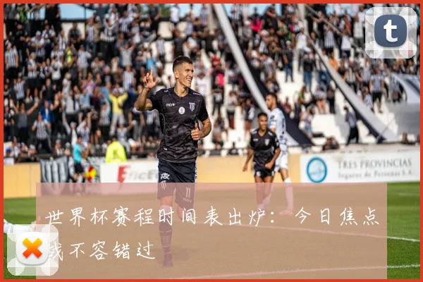 世界杯赛程时间表出炉：今日焦点战不容错过