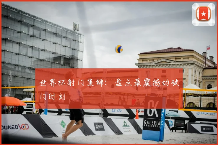 世界杯射门集锦：盘点最震撼的破门时刻